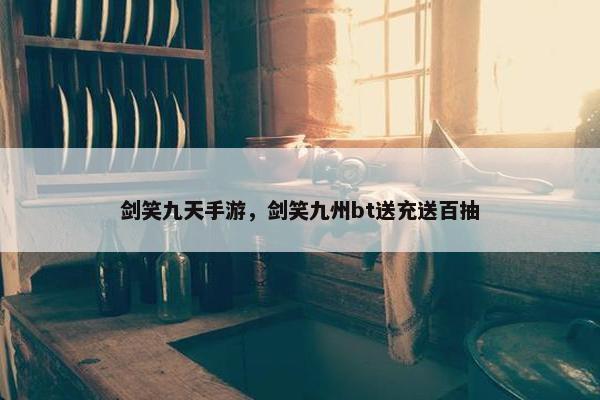 剑笑九天手游，剑笑九州bt送充送百抽