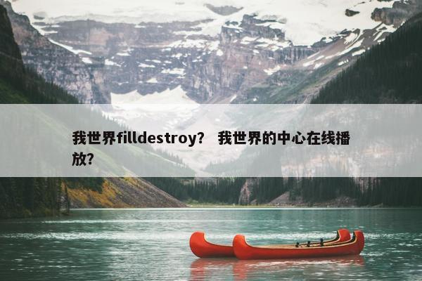 我世界filldestroy？ 我世界的中心在线播放？