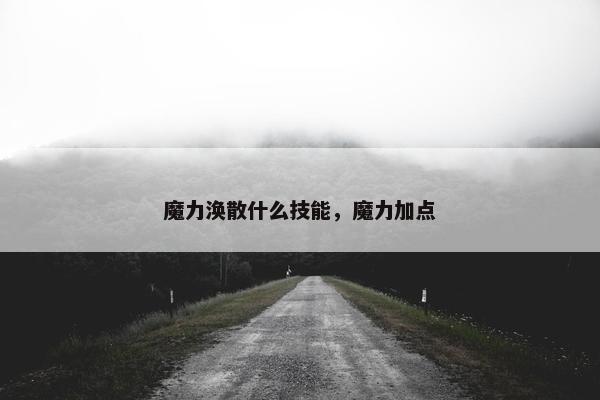 魔力涣散什么技能，魔力加点