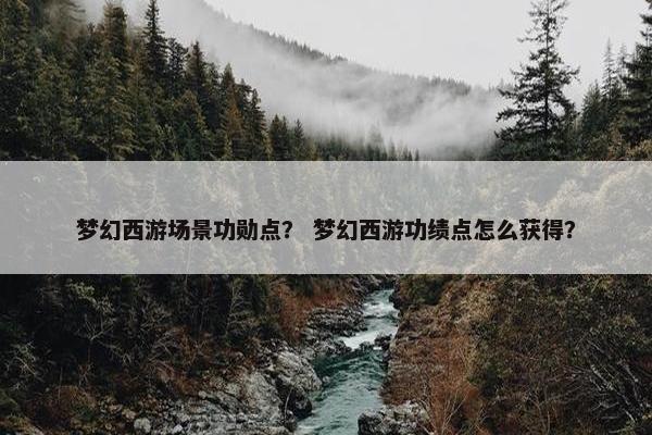 梦幻西游场景功勋点？ 梦幻西游功绩点怎么获得？