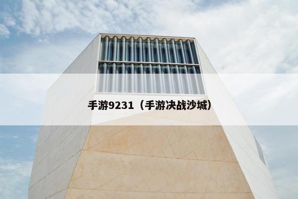手游9231（手游决战沙城）