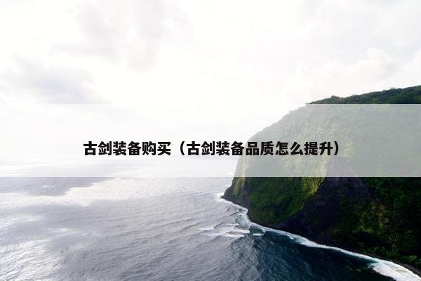 古剑装备购买（古剑装备品质怎么提升）