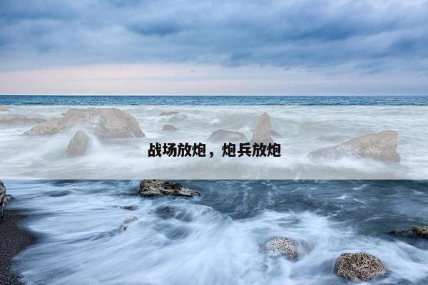 战场放炮，炮兵放炮