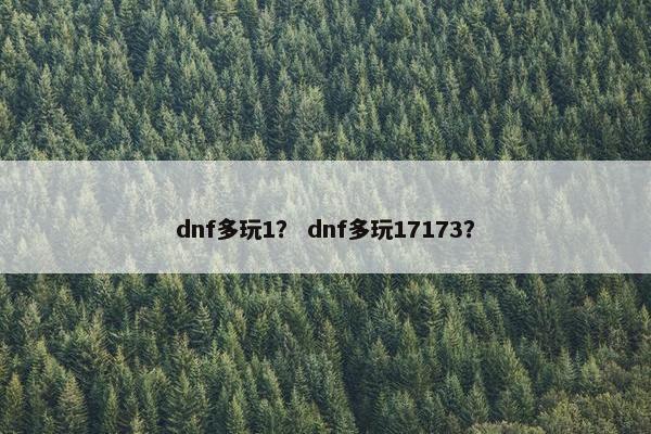 dnf多玩1？ dnf多玩17173？