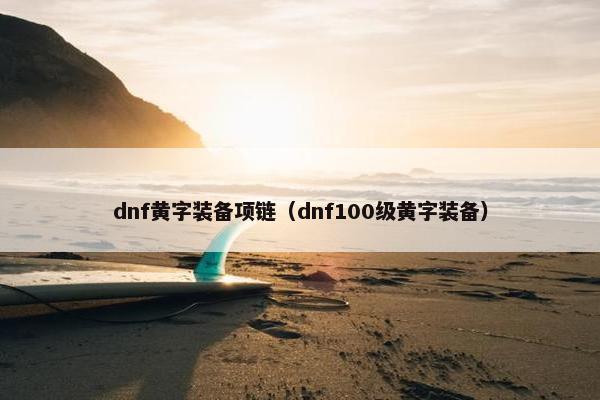 dnf黄字装备项链（dnf100级黄字装备）