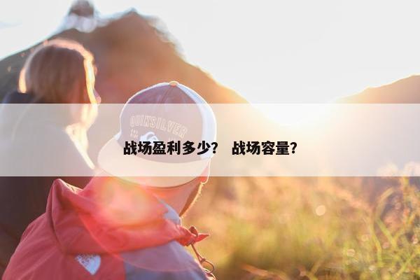战场盈利多少？ 战场容量？