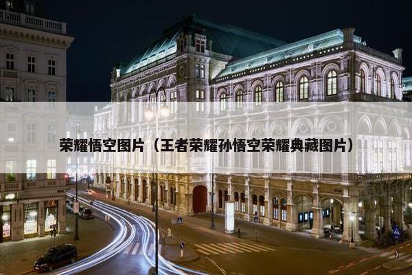 荣耀悟空图片（王者荣耀孙悟空荣耀典藏图片）