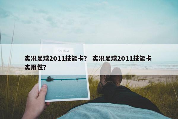 实况足球2011技能卡？ 实况足球2011技能卡 实用性？