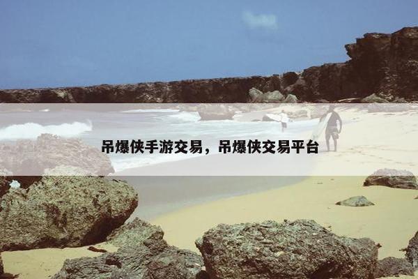 吊爆侠手游交易，吊爆侠交易平台