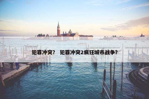 犯罪冲突？ 犯罪冲突2疯狂城市战争？