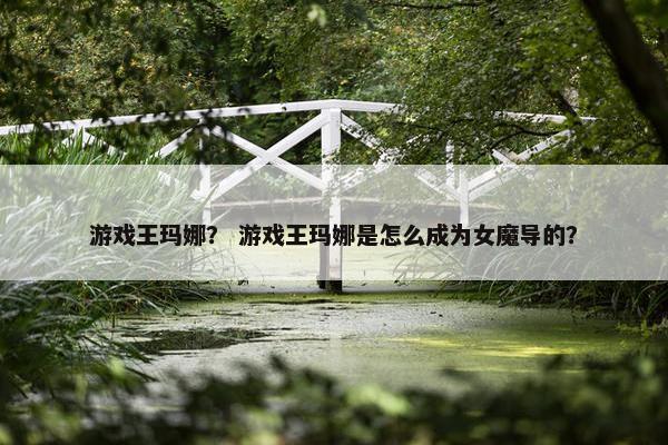 游戏王玛娜？ 游戏王玛娜是怎么成为女魔导的？