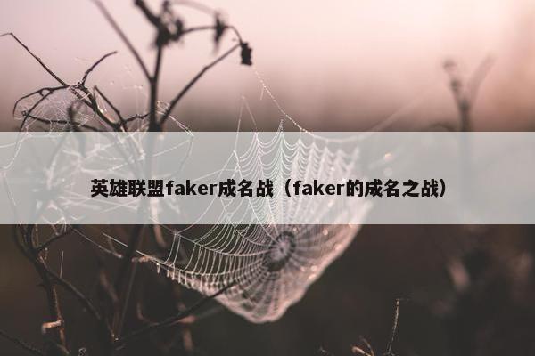 英雄联盟faker成名战（faker的成名之战）