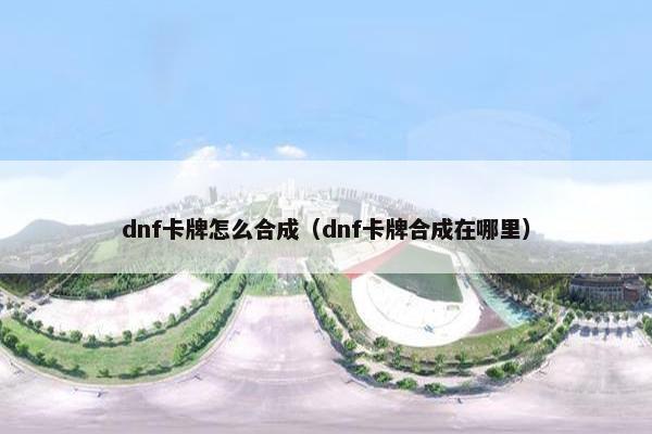 dnf卡牌怎么合成（dnf卡牌合成在哪里）