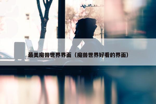 最美魔兽世界界面（魔兽世界好看的界面）