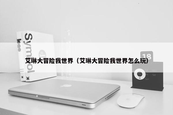 艾琳大冒险我世界（艾琳大冒险我世界怎么玩）