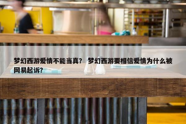 梦幻西游爱情不能当真？ 梦幻西游要相信爱情为什么被网易起诉？
