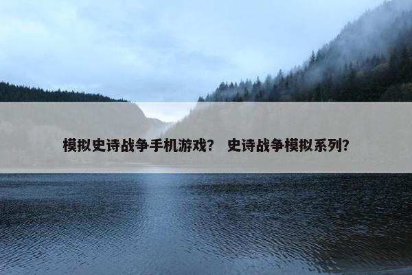 模拟史诗战争手机游戏？ 史诗战争模拟系列？