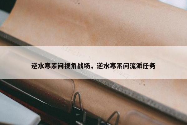 逆水寒素问视角战场，逆水寒素问流派任务