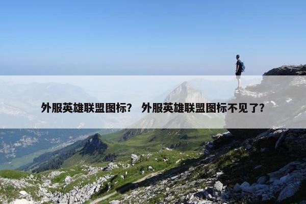外服英雄联盟图标？ 外服英雄联盟图标不见了？