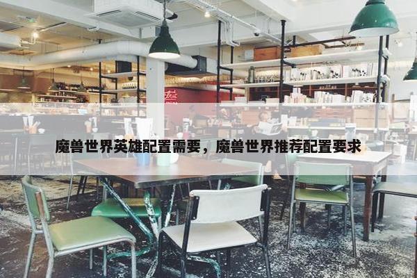 魔兽世界英雄配置需要，魔兽世界推荐配置要求