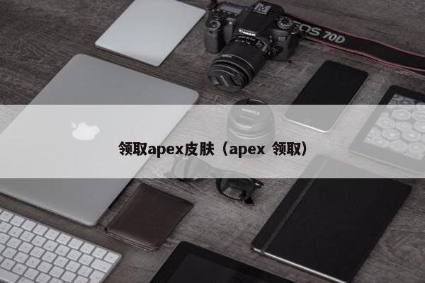 领取apex皮肤（apex 领取）