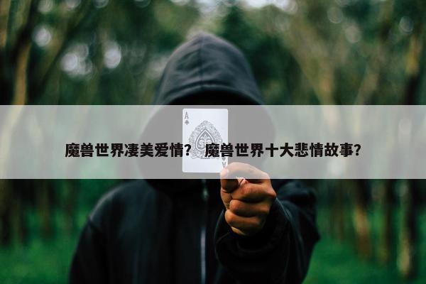 魔兽世界凄美爱情？ 魔兽世界十大悲情故事？
