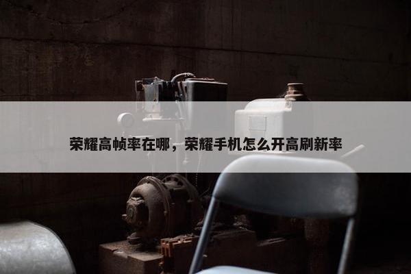 荣耀高帧率在哪，荣耀手机怎么开高刷新率