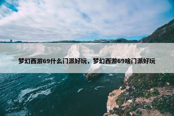 梦幻西游69什么门派好玩，梦幻西游69啥门派好玩