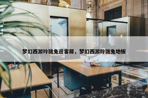 梦幻西游玲珑兔迎客屏，梦幻西游玲珑兔地板