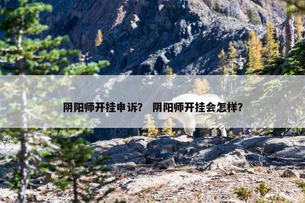 阴阳师开挂申诉？ 阴阳师开挂会怎样？