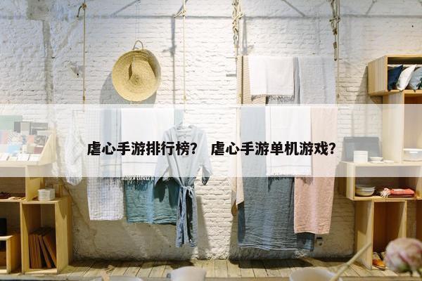 虐心手游排行榜？ 虐心手游单机游戏？