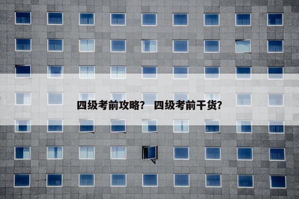 四级考前攻略？ 四级考前干货？