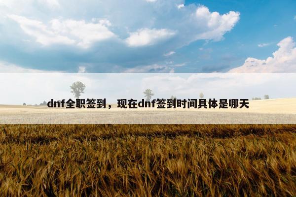 dnf全职签到，现在dnf签到时间具体是哪天