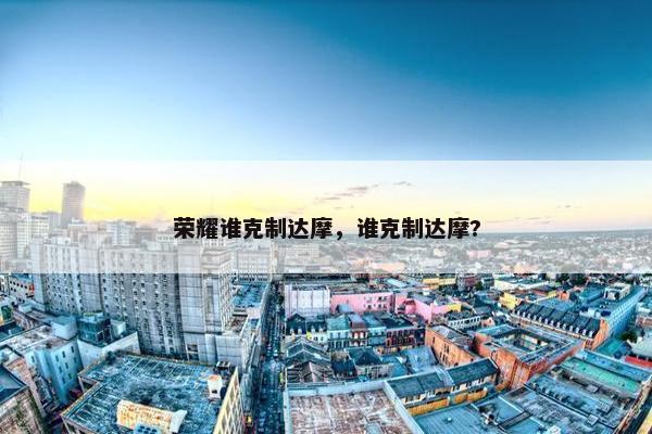 荣耀谁克制达摩，谁克制达摩?