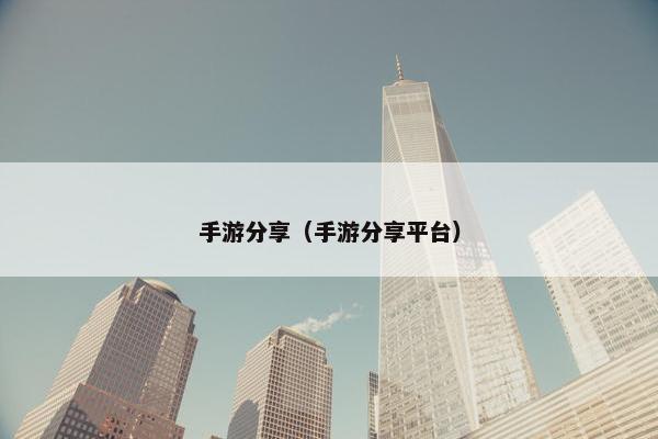 手游分享（手游分享平台）