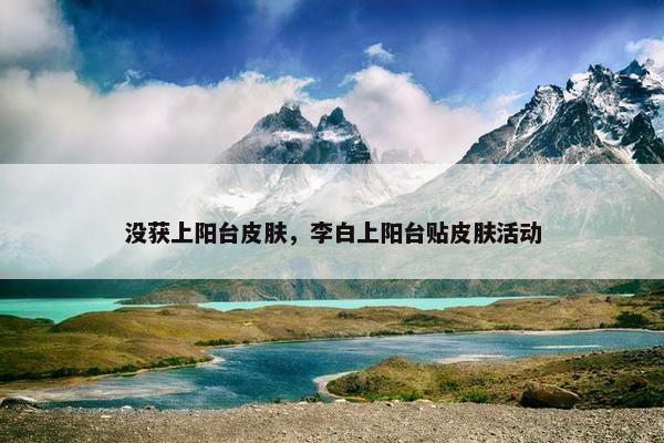 没获上阳台皮肤，李白上阳台贴皮肤活动
