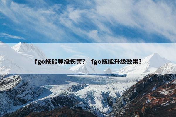 fgo技能等级伤害？ fgo技能升级效果？
