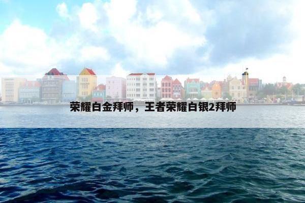 荣耀白金拜师，王者荣耀白银2拜师