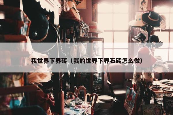 我世界下界砖（我的世界下界石砖怎么做）