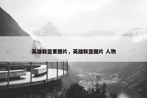 英雄联盟里图片，英雄联盟图片 人物