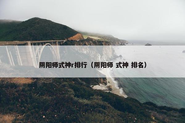 阴阳师式神r排行（阴阳师 式神 排名）