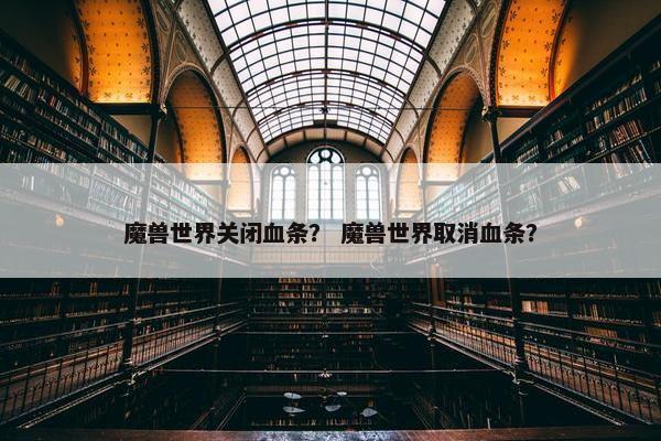 魔兽世界关闭血条？ 魔兽世界取消血条？