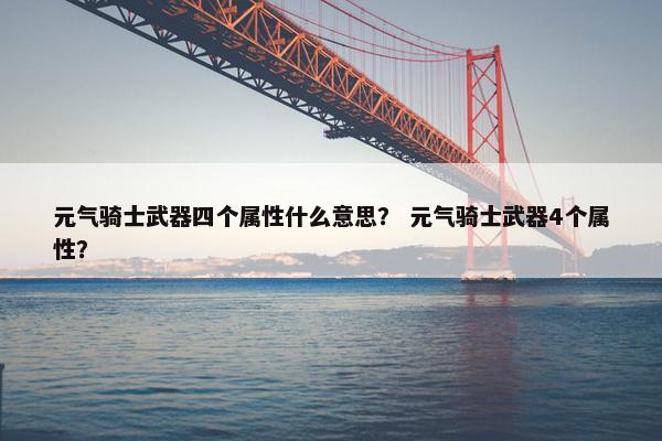 元气骑士武器四个属性什么意思？ 元气骑士武器4个属性？