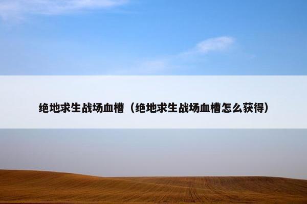绝地求生战场血槽（绝地求生战场血槽怎么获得）