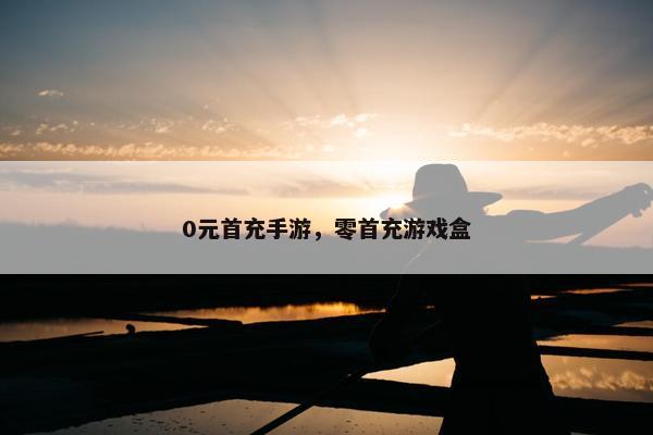 0元首充手游，零首充游戏盒