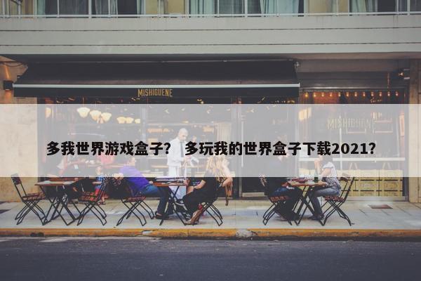 多我世界游戏盒子？ 多玩我的世界盒子下载2021？