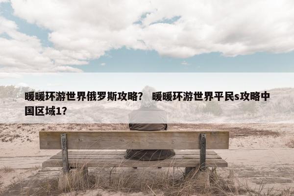 暖暖环游世界俄罗斯攻略？ 暖暖环游世界平民s攻略中国区域1？