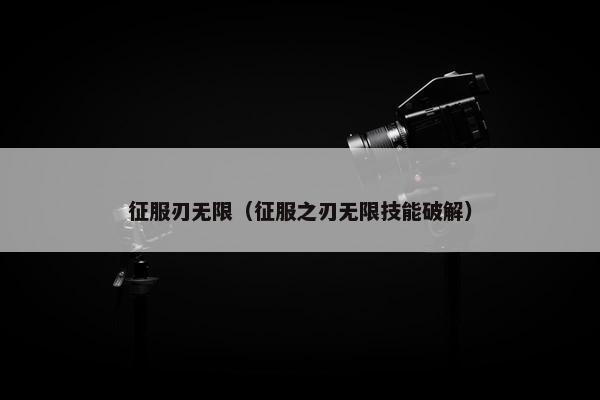 征服刃无限（征服之刃无限技能破解）