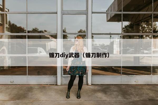 镰刀diy武器（镰刀制作）