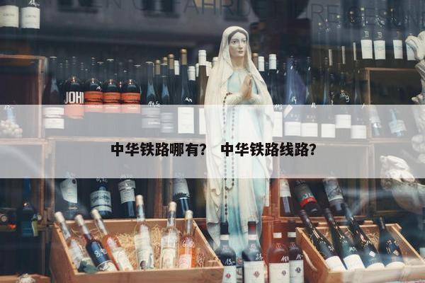 中华铁路哪有？ 中华铁路线路？